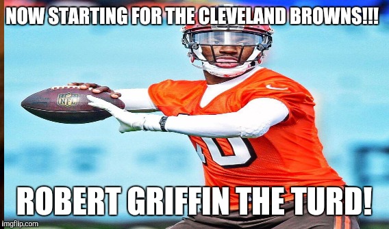 The New Turd in Browns town | NOW STARTING FOR THE CLEVELAND BROWNS!!! ROBERT GRIFFIN THE TURD! | image tagged in rgiii | made w/ Imgflip meme maker