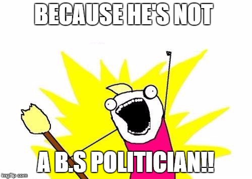 X All The Y Meme | BECAUSE HE'S NOT A B.S POLITICIAN!! | image tagged in memes,x all the y | made w/ Imgflip meme maker