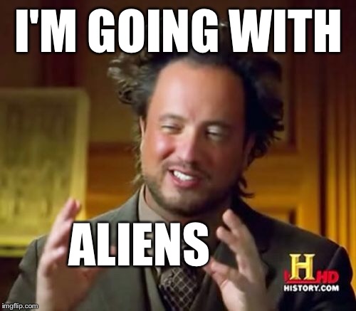 Ancient Aliens Meme | I'M GOING WITH ALIENS | image tagged in memes,ancient aliens | made w/ Imgflip meme maker