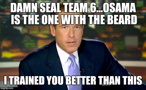Liar | DAMN SEAL TEAM 6...OSAMA IS THE ONE WITH THE BEARD; I TRAINED YOU BETTER THAN THIS | image tagged in memes,brian williams was there | made w/ Imgflip meme maker