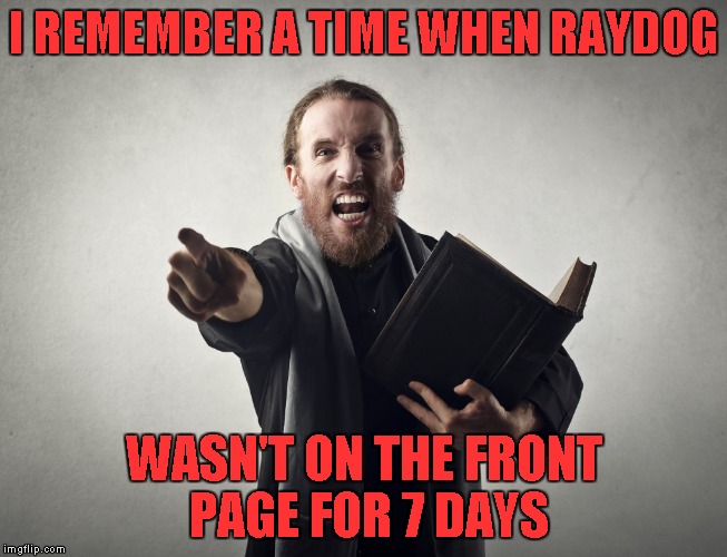 I REMEMBER A TIME WHEN RAYDOG WASN'T ON THE FRONT PAGE FOR 7 DAYS | made w/ Imgflip meme maker