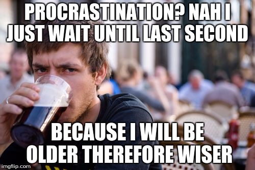Lazy College Senior Meme | PROCRASTINATION? NAH I JUST WAIT UNTIL LAST SECOND; BECAUSE I WILL BE OLDER THEREFORE WISER | image tagged in memes,lazy college senior | made w/ Imgflip meme maker