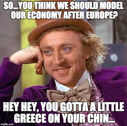 Creepy Condescending Wonka Meme | SO...YOU THINK WE SHOULD MODEL OUR ECONOMY AFTER EUROPE? HEY HEY, YOU GOTTA A LITTLE GREECE ON YOUR CHIN... | image tagged in memes,creepy condescending wonka | made w/ Imgflip meme maker
