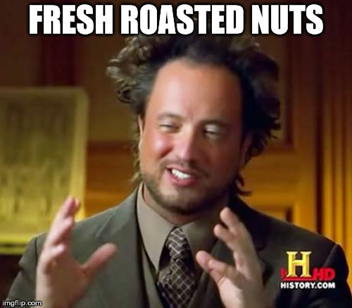 Ancient Aliens Meme | FRESH ROASTED NUTS | image tagged in memes,ancient aliens | made w/ Imgflip meme maker