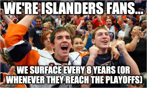 WE'RE ISLANDERS FANS... WE SURFACE EVERY 8 YEARS (OR WHENEVER THEY REACH THE PLAYOFFS) | image tagged in islanders-fans | made w/ Imgflip meme maker