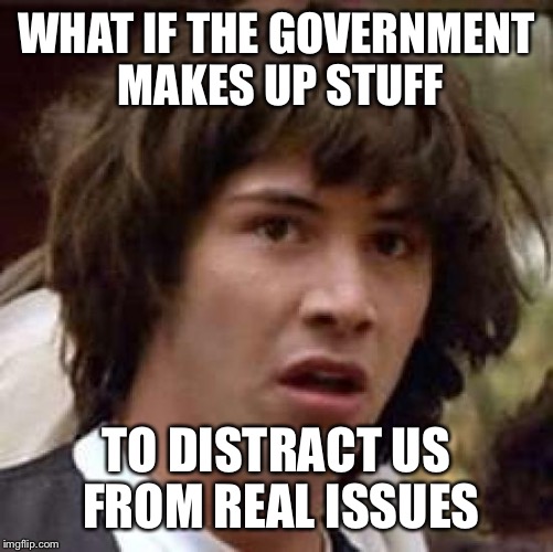 Conspiracy Keanu | WHAT IF THE GOVERNMENT MAKES UP STUFF; TO DISTRACT US FROM REAL ISSUES | image tagged in memes,conspiracy keanu | made w/ Imgflip meme maker