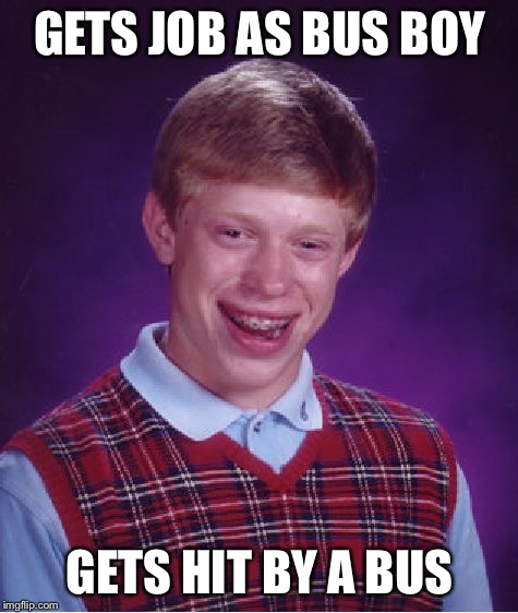 Brian's job | GETS JOB AS BUS BOY; GETS HIT BY A BUS | image tagged in memes,bad luck brian | made w/ Imgflip meme maker