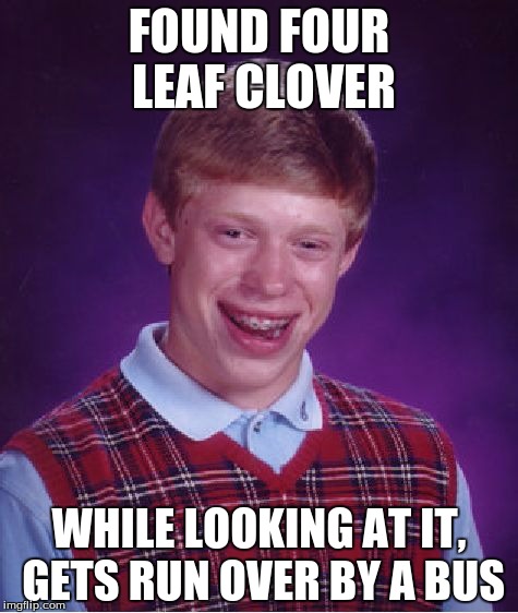 Bad Luck Brian Meme | FOUND FOUR LEAF CLOVER; WHILE LOOKING AT IT, GETS RUN OVER BY A BUS | image tagged in memes,bad luck brian | made w/ Imgflip meme maker