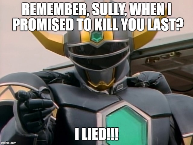 Magna Defender Commando | REMEMBER, SULLY, WHEN I PROMISED TO KILL YOU LAST? I LIED!!! | image tagged in power rangers,magna defender,commando,sully,arnold schwarzenegger,arnold meme | made w/ Imgflip meme maker