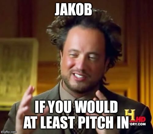 Ancient Aliens | JAKOB; IF YOU WOULD AT LEAST PITCH IN | image tagged in memes,ancient aliens | made w/ Imgflip meme maker