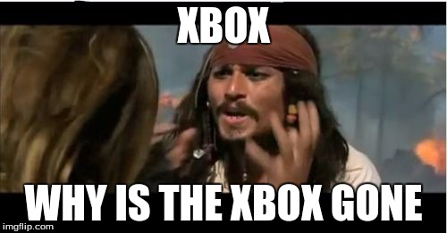 Why Is The Rum Gone | XBOX; WHY IS THE XBOX GONE | image tagged in memes,why is the rum gone | made w/ Imgflip meme maker