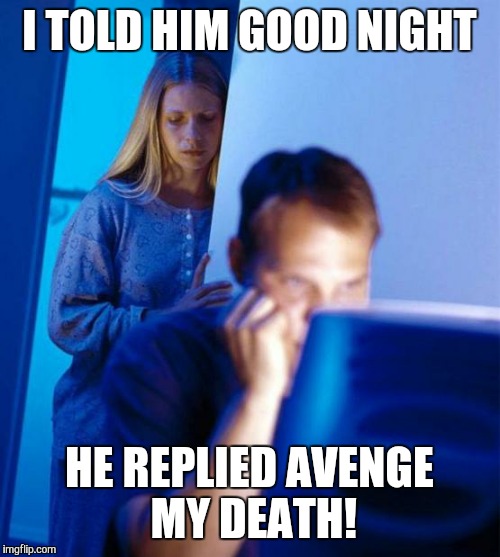 Redditor's Wife | I TOLD HIM GOOD NIGHT; HE REPLIED AVENGE MY DEATH! | image tagged in memes,redditors wife,AdviceAnimals | made w/ Imgflip meme maker