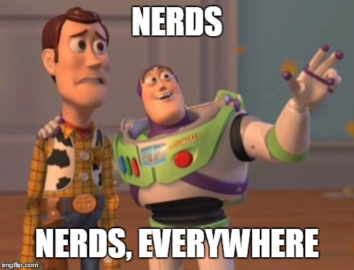 X, X Everywhere | NERDS; NERDS, EVERYWHERE | image tagged in memes,x x everywhere | made w/ Imgflip meme maker