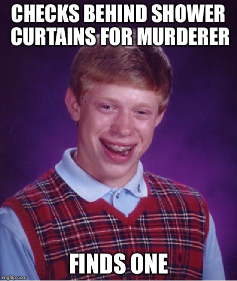 Bad Luck Brian Meme | CHECKS BEHIND SHOWER CURTAINS FOR MURDERER; FINDS ONE | image tagged in memes,bad luck brian | made w/ Imgflip meme maker