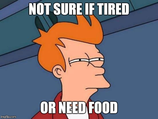 Futurama Fry | NOT SURE IF TIRED; OR NEED FOOD | image tagged in memes,futurama fry | made w/ Imgflip meme maker