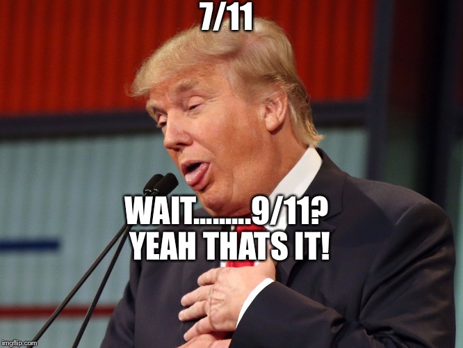 7/11; WAIT.........9/11? YEAH THATS IT! | image tagged in donald trump | made w/ Imgflip meme maker