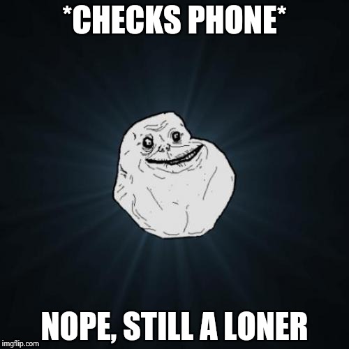 Forever Alone Meme | *CHECKS PHONE*; NOPE, STILL A LONER | image tagged in memes,forever alone | made w/ Imgflip meme maker