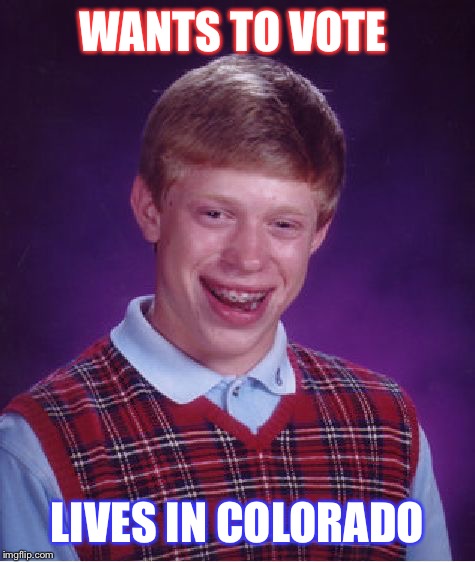 Bad Luck Brian | WANTS TO VOTE; LIVES IN COLORADO | image tagged in memes,bad luck brian | made w/ Imgflip meme maker