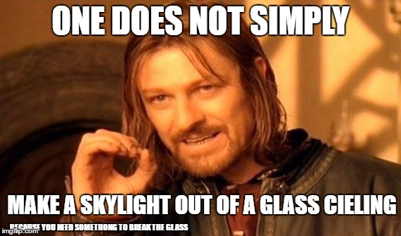 ONE DOES NOT SIMPLY MAKE A SKYLIGHT OUT OF A GLASS CIELING BECAUSE YOU NEED SOMETHONG TO BREAK THE GLASS | image tagged in memes,one does not simply | made w/ Imgflip meme maker