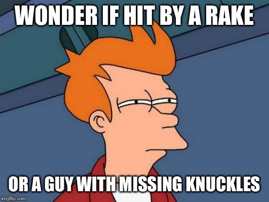 Futurama Fry Meme | WONDER IF HIT BY A RAKE OR A GUY WITH MISSING KNUCKLES | image tagged in memes,futurama fry | made w/ Imgflip meme maker