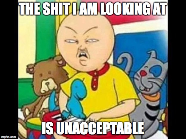 Caillou's Face | THE SHIT I AM LOOKING AT; IS UNACCEPTABLE | image tagged in caillou,memes | made w/ Imgflip meme maker
