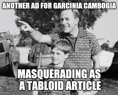 Look Son | ANOTHER AD FOR GARCINIA CAMBOGIA; MASQUERADING AS A TABLOID ARTICLE | image tagged in memes,look son | made w/ Imgflip meme maker