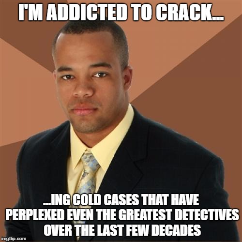 Successful Black Man Meme | I'M ADDICTED TO CRACK... ...ING COLD CASES THAT HAVE PERPLEXED EVEN THE GREATEST DETECTIVES OVER THE LAST FEW DECADES | image tagged in memes,successful black man | made w/ Imgflip meme maker