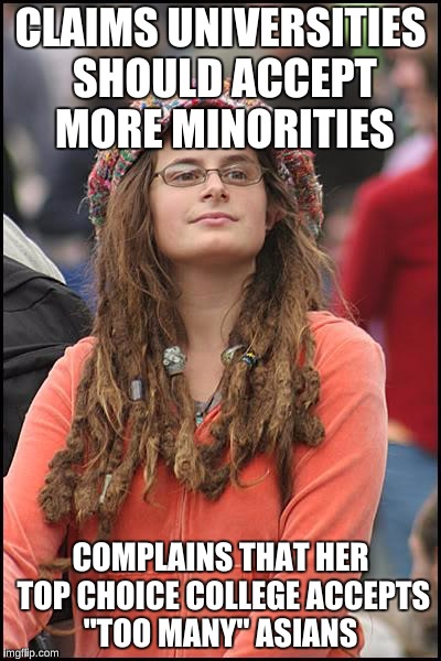 College Liberal | CLAIMS UNIVERSITIES SHOULD ACCEPT MORE MINORITIES; COMPLAINS THAT HER TOP CHOICE COLLEGE ACCEPTS "TOO MANY" ASIANS | image tagged in memes,college liberal,university,affirmative action | made w/ Imgflip meme maker