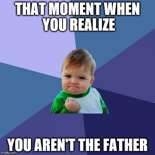Success Kid Meme | THAT MOMENT WHEN YOU REALIZE; YOU AREN'T THE FATHER | image tagged in memes,success kid | made w/ Imgflip meme maker