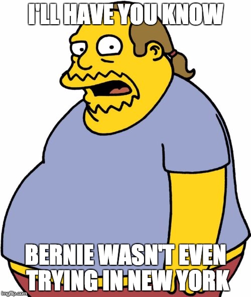 Comic Book Guy Meme | I'LL HAVE YOU KNOW; BERNIE WASN'T EVEN TRYING IN NEW YORK | image tagged in memes,comic book guy,enoughsandersspam | made w/ Imgflip meme maker