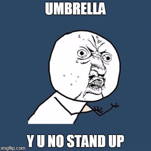 slippery when wet | UMBRELLA; Y U NO STAND UP | image tagged in memes,y u no | made w/ Imgflip meme maker