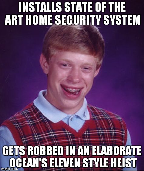 Bad Luck Brian Meme | INSTALLS STATE OF THE ART HOME SECURITY SYSTEM; GETS ROBBED IN AN ELABORATE OCEAN'S ELEVEN STYLE HEIST | image tagged in memes,bad luck brian | made w/ Imgflip meme maker