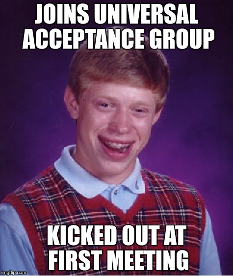 Bad Luck Brian Meme | JOINS UNIVERSAL ACCEPTANCE GROUP; KICKED OUT AT FIRST MEETING | image tagged in memes,bad luck brian | made w/ Imgflip meme maker