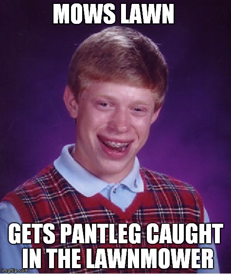 Bad Luck Brian | MOWS LAWN; GETS PANTLEG CAUGHT IN THE LAWNMOWER | image tagged in memes,bad luck brian | made w/ Imgflip meme maker