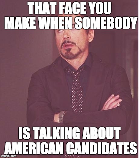 Face You Make Robert Downey Jr | THAT FACE YOU MAKE WHEN SOMEBODY; IS TALKING ABOUT AMERICAN CANDIDATES | image tagged in memes,face you make robert downey jr | made w/ Imgflip meme maker