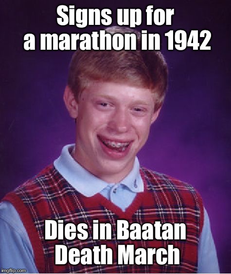 The amazing race - to survive | Signs up for a marathon in 1942; Dies in Baatan Death March | image tagged in memes,bad luck brian,baatan death march,marathon | made w/ Imgflip meme maker