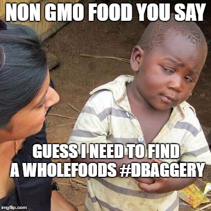 Third World Skeptical Kid | NON GMO FOOD YOU SAY; GUESS I NEED TO FIND A WHOLEFOODS #DBAGGERY | image tagged in memes,third world skeptical kid | made w/ Imgflip meme maker