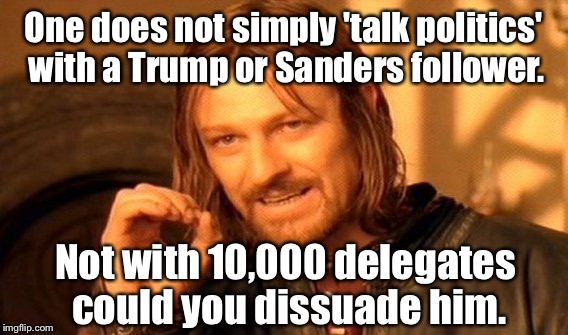 Political Folly | One does not simply 'talk politics' with a Trump or Sanders follower. Not with 10,000 delegates could you dissuade him. | image tagged in memes,one does not simply,sanders,trump,discuss politics | made w/ Imgflip meme maker