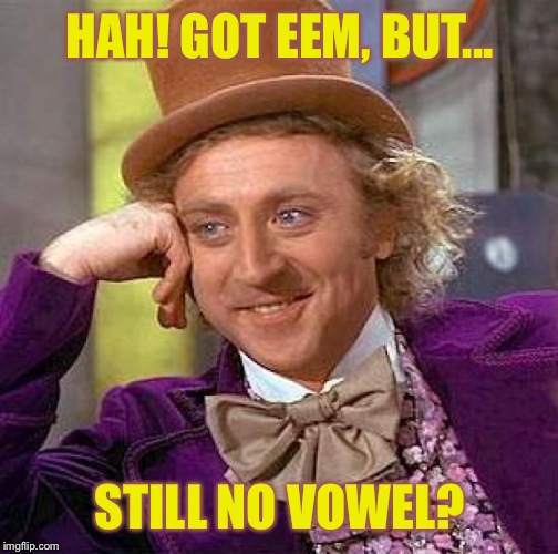Creepy Condescending Wonka Meme | HAH! GOT EEM, BUT... STILL NO VOWEL? | image tagged in memes,creepy condescending wonka | made w/ Imgflip meme maker