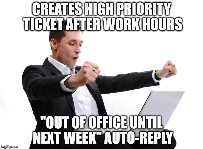 Annoying tech support client | CREATES HIGH PRIORITY TICKET AFTER WORK HOURS; "OUT OF OFFICE UNTIL NEXT WEEK" AUTO-REPLY | image tagged in tech support client,meme,tech support | made w/ Imgflip meme maker