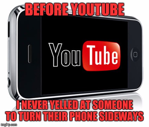 BEFORE YOUTUBE; I NEVER YELLED AT SOMEONE TO TURN THEIR PHONE SIDEWAYS | image tagged in youtube | made w/ Imgflip meme maker