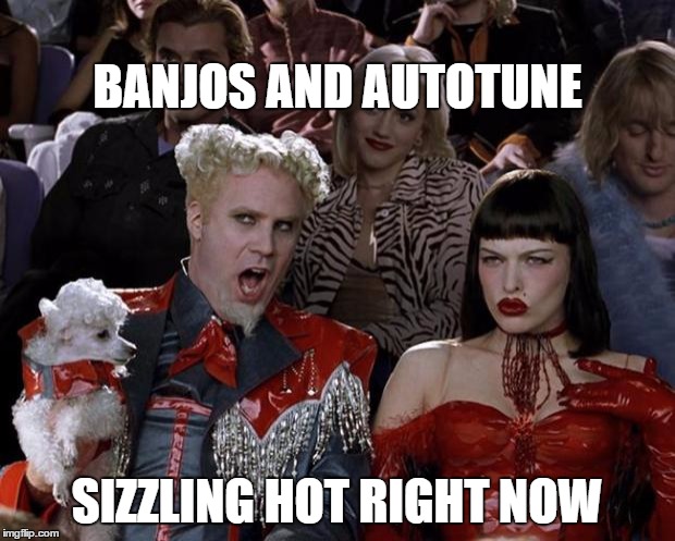 All Over My Radio | BANJOS AND AUTOTUNE; SIZZLING HOT RIGHT NOW | image tagged in memes,mugatu so hot right now,top 40,music | made w/ Imgflip meme maker