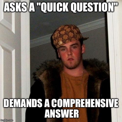 Scumbag Steve | ASKS A "QUICK QUESTION"; DEMANDS A COMPREHENSIVE ANSWER | image tagged in memes,scumbag steve | made w/ Imgflip meme maker