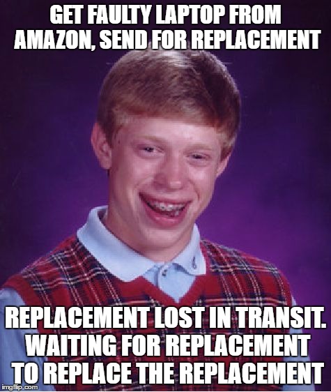 Bad Luck Brian Meme | GET FAULTY LAPTOP FROM AMAZON, SEND FOR REPLACEMENT; REPLACEMENT LOST IN TRANSIT. WAITING FOR REPLACEMENT TO REPLACE THE REPLACEMENT | image tagged in memes,bad luck brian,AdviceAnimals | made w/ Imgflip meme maker