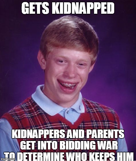 Bad Luck Brian Meme | GETS KIDNAPPED KIDNAPPERS AND PARENTS GET INTO BIDDING WAR TO DETERMINE WHO KEEPS HIM | image tagged in memes,bad luck brian | made w/ Imgflip meme maker