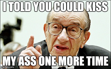 Alan Greenspan |  I TOLD YOU COULD KISS; MY ASS ONE MORE TIME | image tagged in memes,alan greenspan | made w/ Imgflip meme maker
