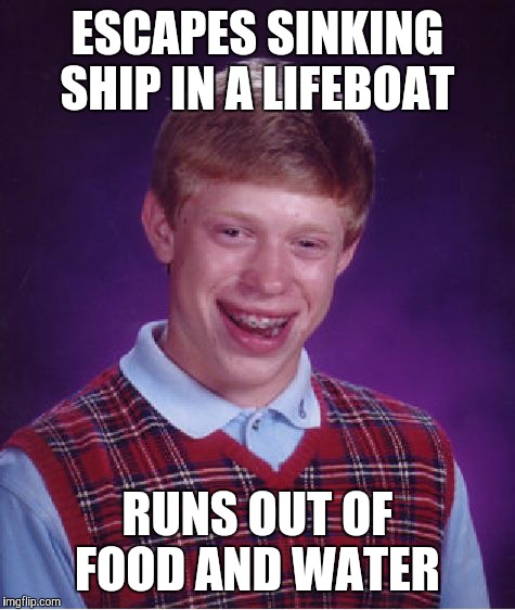 Bad Luck Brian Meme | ESCAPES SINKING SHIP IN A LIFEBOAT; RUNS OUT OF FOOD AND WATER | image tagged in memes,bad luck brian | made w/ Imgflip meme maker