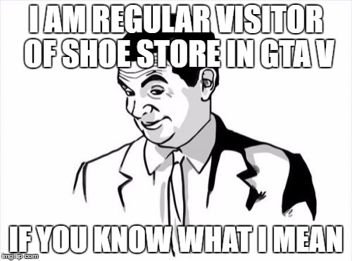 If You Know What I Mean Bean Meme | I AM REGULAR VISITOR OF SHOE STORE IN GTA V; IF YOU KNOW WHAT I MEAN | image tagged in memes,if you know what i mean bean | made w/ Imgflip meme maker