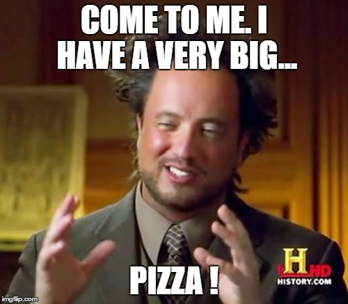 Ancient Aliens Meme | COME TO ME.
I HAVE A VERY BIG... PIZZA ! | image tagged in memes,ancient aliens | made w/ Imgflip meme maker