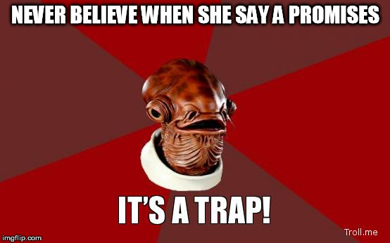 its a trap | NEVER BELIEVE WHEN SHE SAY A PROMISES | image tagged in its a trap | made w/ Imgflip meme maker